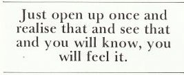 Just open up once and realize that and see that and you will know, you will feel it.