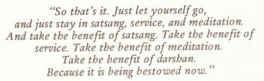 So that's it. Just let yourself go, and just stay in satsang, service, and meditation