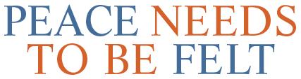 PEACE NEEDS TO BE FELT PEACE NEEDS TO BE FELT